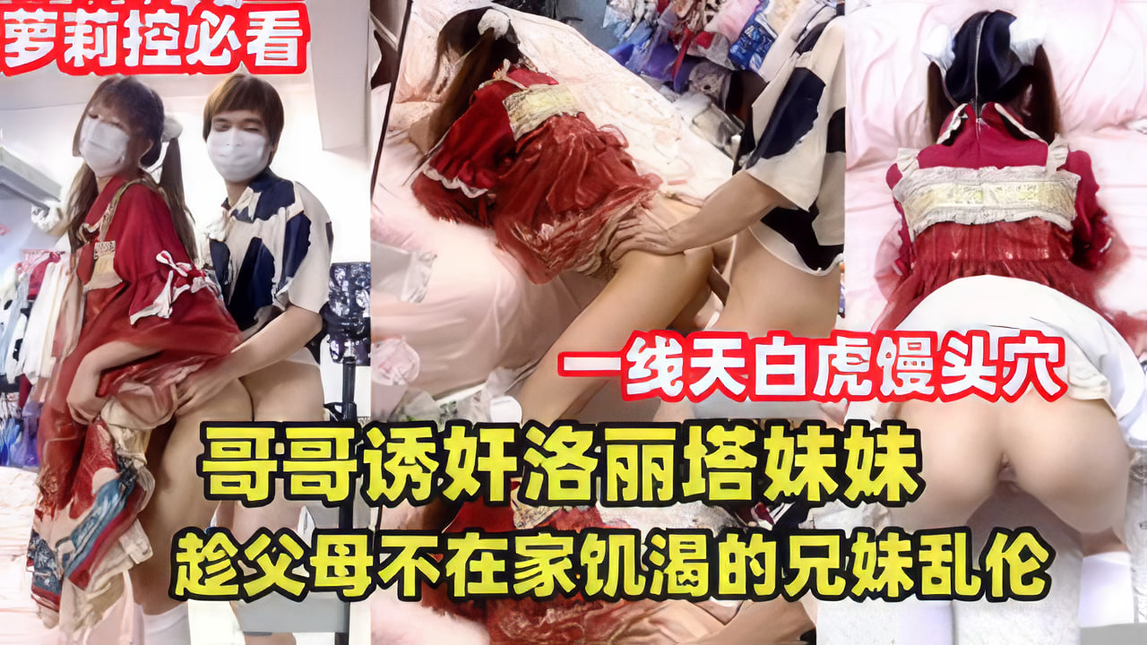禁忌の兄妹关系！哥哥强制调教洛丽塔妹妹 父母外出时兄妹无套中出实录