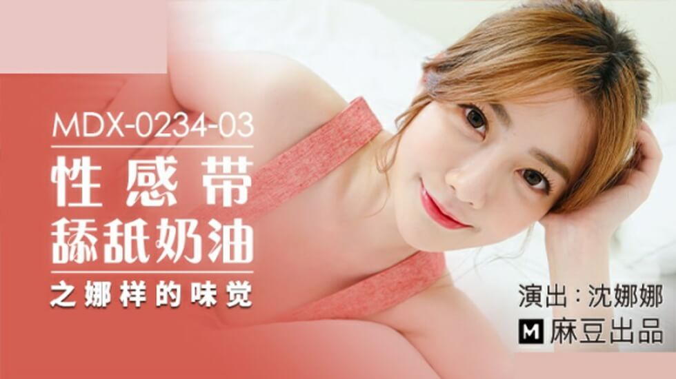 麻豆沈娜娜：香甜奶油舔舐敏感带，诱人味觉高潮体验！